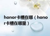 honor卡槽在哪（honor卡槽在哪里）
