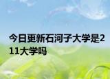 今日更新石河子大学是211大学吗
