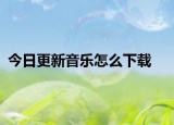 今日更新音乐怎么下载