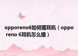 opporeno6如何插耳机（oppo reno 6耳机怎么插）