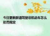 今日更新醉酒驾驶非机动车怎么处罚规定