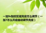 一加9r指纹区域亮度怎么调节（一加7怎么开启自动调节亮度）