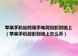 苹果手机如何用手电筒投影到墙上（苹果手机投影到墙上怎么弄）