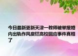 今日最新更新天津一教师被举报婚内出轨作风糜烂高校回应事件真相了