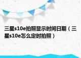 三星s10e拍照显示时间日期（三星s10e怎么定时拍照）