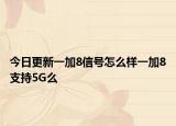 今日更新一加8信号怎么样一加8支持5G么