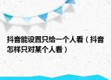 抖音能设置只给一个人看（抖音怎样只对某个人看）