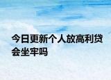 今日更新个人放高利贷会坐牢吗