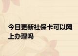 今日更新社保卡可以网上办理吗