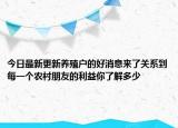 今日最新更新养殖户的好消息来了关系到每一个农村朋友的利益你了解多少