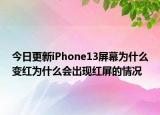 今日更新iPhone13屏幕为什么变红为什么会出现红屏的情况