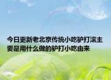 今日更新老北京传统小吃驴打滚主要是用什么做的驴打小吃由来
