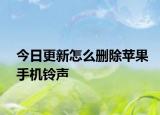 今日更新怎么删除苹果手机铃声