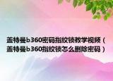 盖特曼b360密码指纹锁教学视频（盖特曼b360指纹锁怎么删除密码）