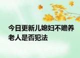 今日更新儿媳妇不赡养老人是否犯法
