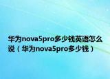 华为nova5pro多少钱英语怎么说（华为nova5pro多少钱）
