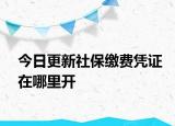 今日更新社保缴费凭证在哪里开