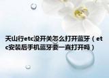 天山行etc没开关怎么打开蓝牙（etc安装后手机蓝牙要一直打开吗）