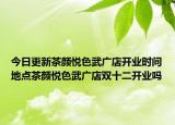今日更新茶颜悦色武广店开业时间地点茶颜悦色武广店双十二开业吗