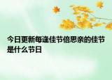 今日更新每逢佳节倍思亲的佳节是什么节日