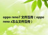oppo reno7 文件互传（oppo reno z怎么文件互传）