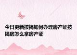 今日更新按揭如何办理房产证按揭房怎么拿房产证
