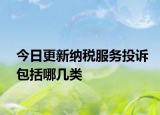 今日更新纳税服务投诉包括哪几类