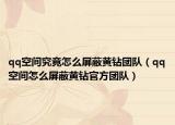 qq空间究竟怎么屏蔽黄钻团队（qq空间怎么屏蔽黄钻官方团队）