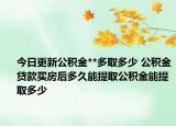 今日更新公积金**多取多少 公积金贷款买房后多久能提取公积金能提取多少