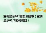 空调显示61f是怎么回事（空调显示61°F如何调回）