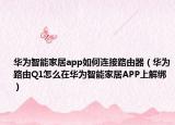 华为智能家居app如何连接路由器（华为路由Q1怎么在华为智能家居APP上解绑）