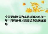 今日更新冬天汽车防冻液怎么加一年中只有冬天才需要给车涂防冻液吗