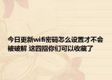 今日更新wifi密码怎么设置才不会被破解 这四招你们可以收藏了