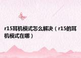 r15耳机模式怎么解决（r15的耳机模式在哪）