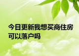 今日更新我想买商住房可以落户吗