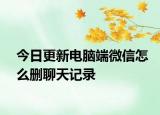 今日更新电脑端微信怎么删聊天记录