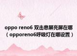 oppo reno6 双击息屏亮屏在哪（opporeno6呼吸灯在哪设置）