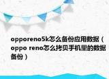 opporeno5k怎么备份应用数据（oppo reno怎么拷贝手机里的数据备份）