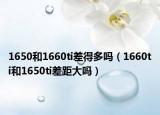 1650和1660ti差得多吗（1660ti和1650ti差距大吗）