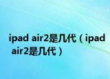 ipad air2是几代（ipad air2是几代）