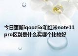 今日更新iqooz5x和红米note11pro区别是什么买哪个比较好