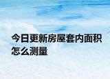 今日更新房屋套内面积怎么测量