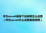 华为nova8屏幕下边按键怎么设置（华为nova8怎么设置屏幕按键）