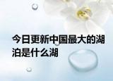 今日更新中国最大的湖泊是什么湖