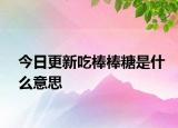 今日更新吃棒棒糖是什么意思