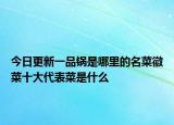 今日更新一品锅是哪里的名菜徽菜十大代表菜是什么