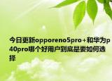 今日更新opporeno5pro+和华为p40pro哪个好用户到底是要如何选择
