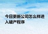 今日更新公司怎么样进入破产程序