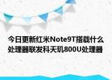 今日更新红米Note9T搭载什么处理器联发科天玑800U处理器