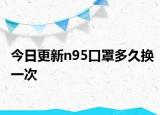 今日更新n95口罩多久换一次